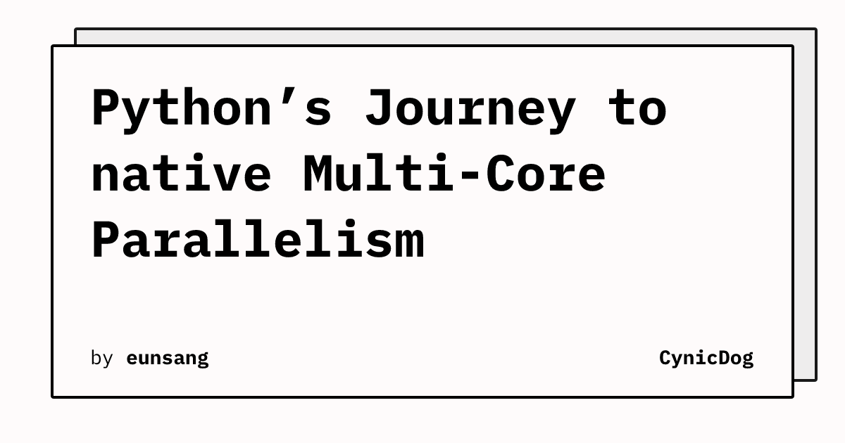 Python’s Journey to native Multi-Core Parallelism | CynicDog